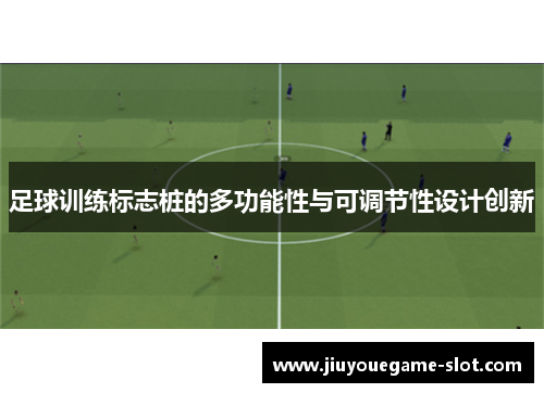 足球训练标志桩的多功能性与可调节性设计创新