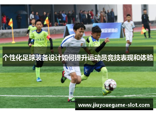 个性化足球装备设计如何提升运动员竞技表现和体验